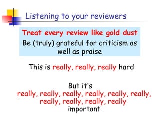Listening to your reviewers

 Treat every review like gold dust
 Be (truly) grateful for criticism as
            well as praise

   This is really, really, really hard

                  But it’s
really, really, really, really, really, really,
        really, really, really, really
                  important
 