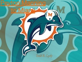 Peyton Manning
   to Miami




          Todd R. Lydy
 