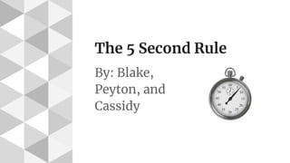 The 5 Second Rule
By: Blake,
Peyton, and
Cassidy
 