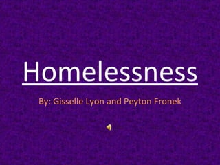 Homelessness
 By: Gisselle Lyon and Peyton Fronek
 