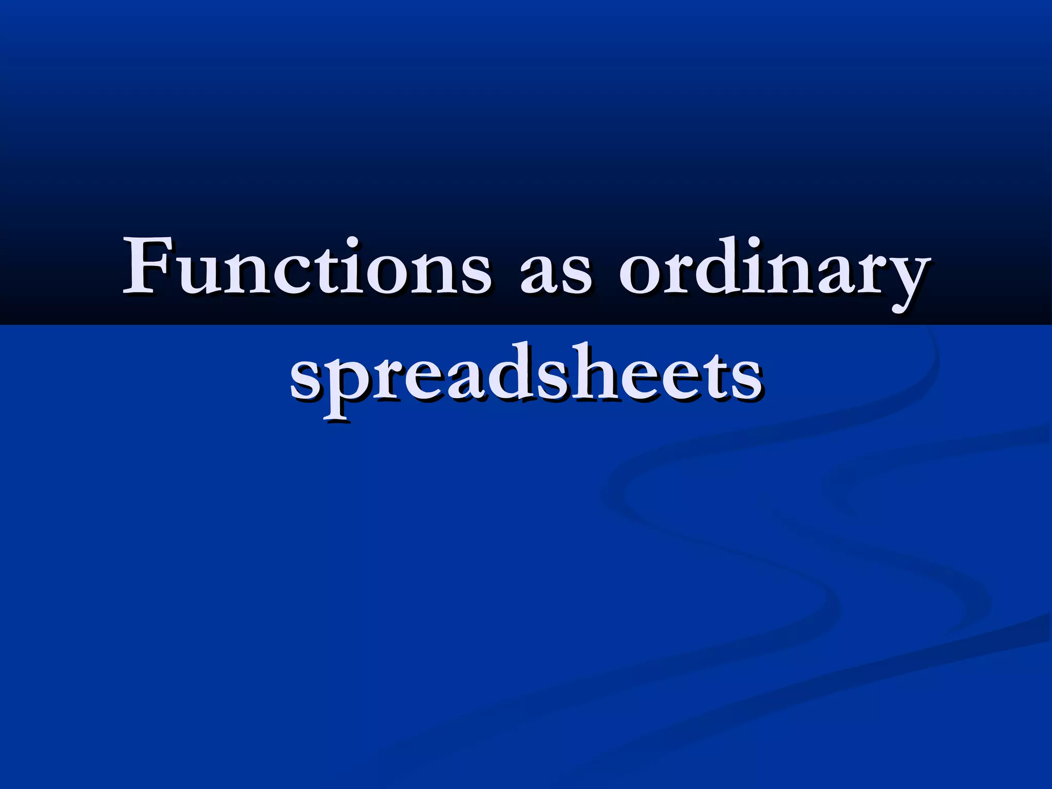 Functions as ordinaryFunctions as ordinary
spreadsheetsspreadsheets
 