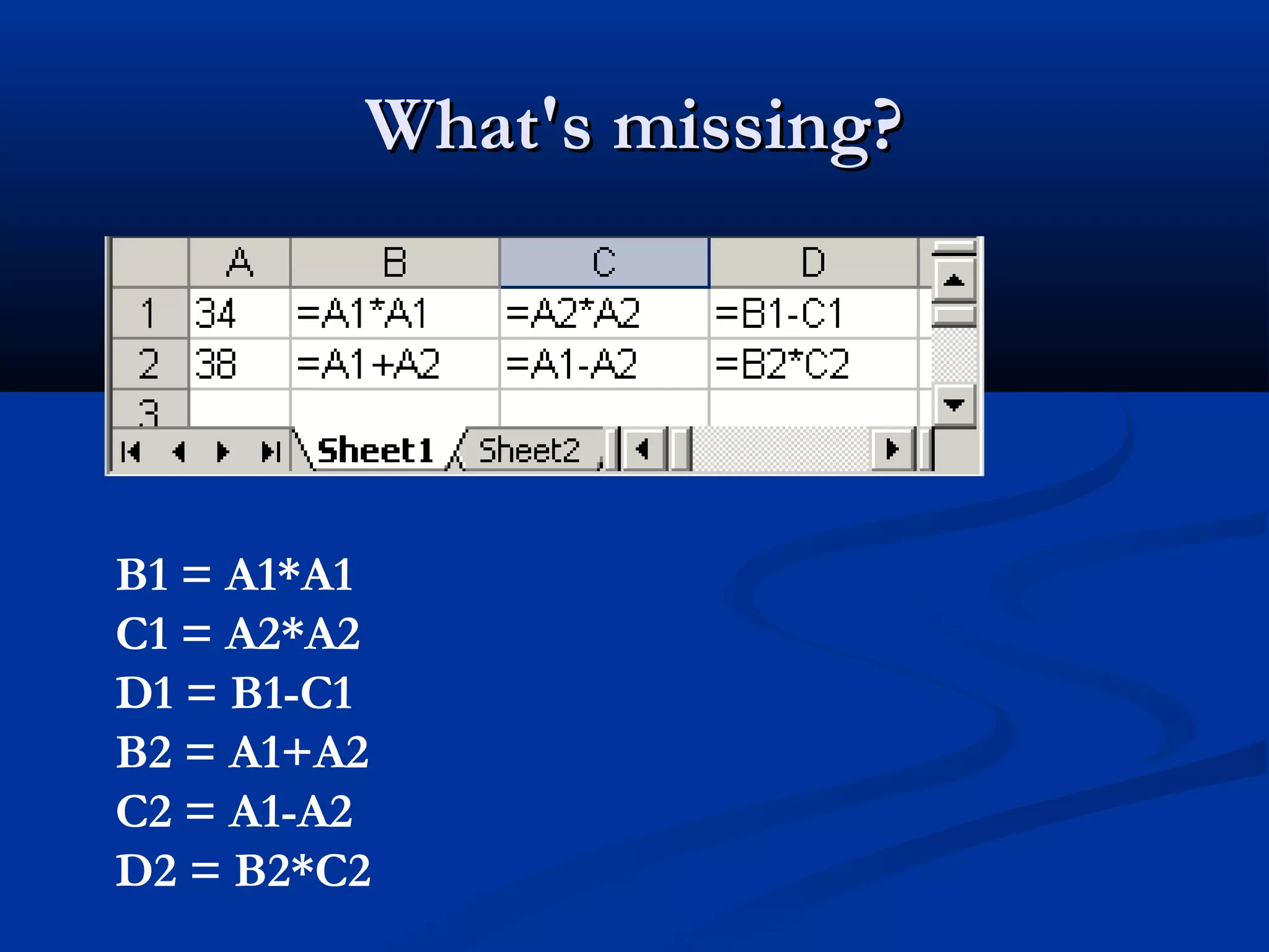 What's missing?What's missing?
B1 = A1*A1
C1 = A2*A2
D1 = B1-C1
B2 = A1+A2
C2 = A1-A2
D2 = B2*C2
 