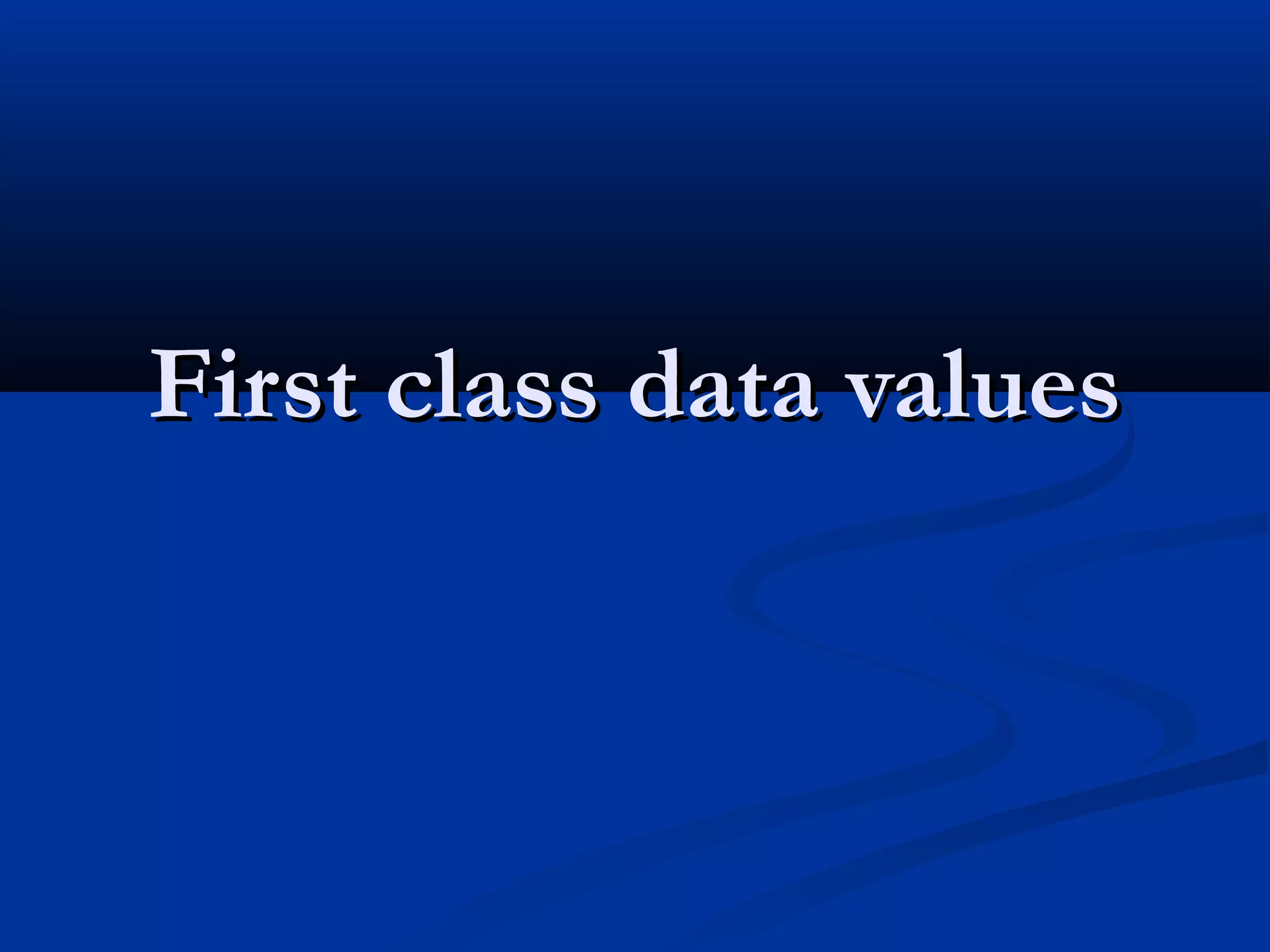First class data valuesFirst class data values
 