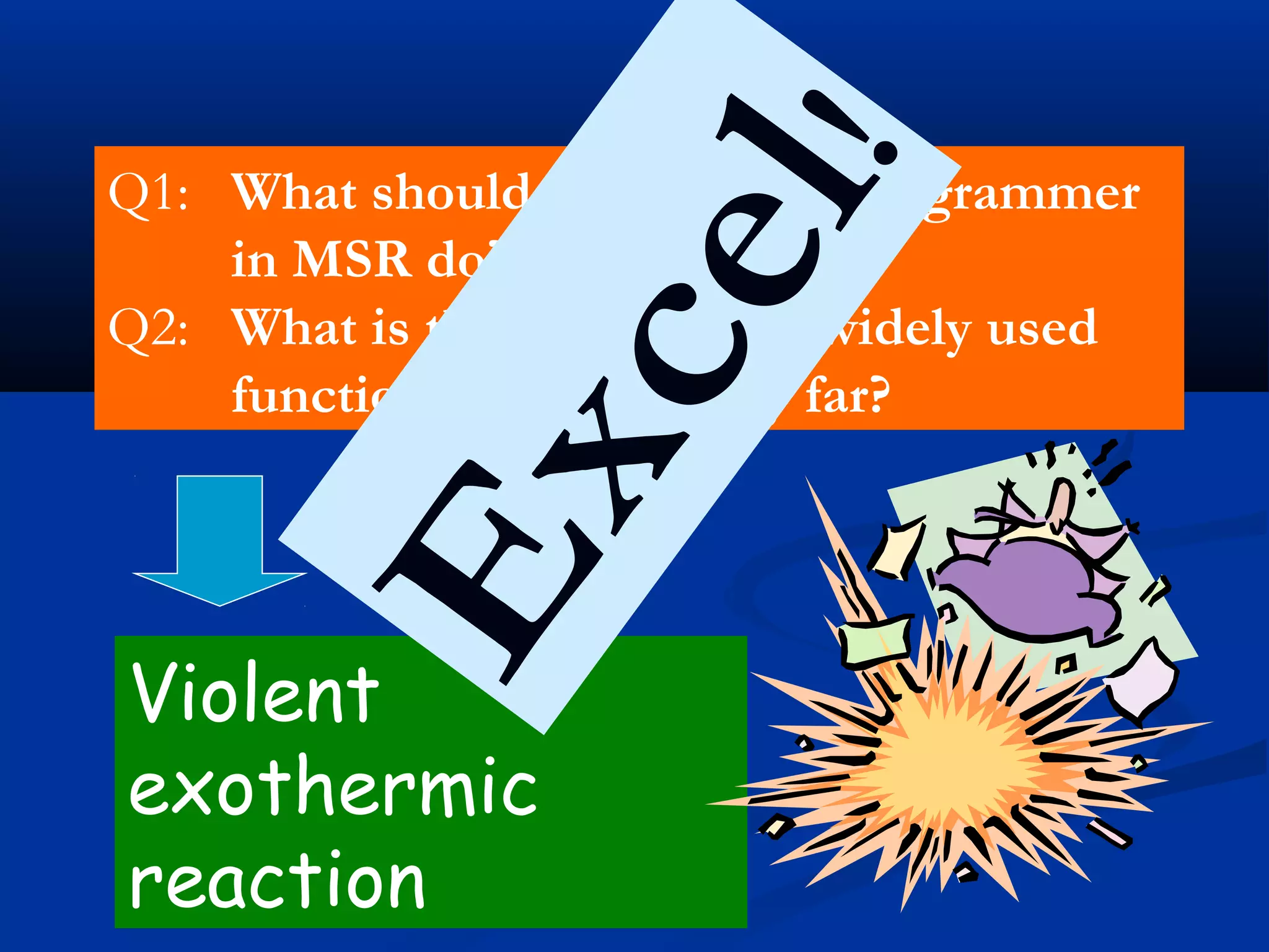Q1: What should a functional programmer
in MSR do?
Q2: What is the worlds most widely used
functional language, by far?
Violent
exothermic
reaction
Excel!
 