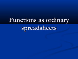 Functions as ordinaryFunctions as ordinary
spreadsheetsspreadsheets
 