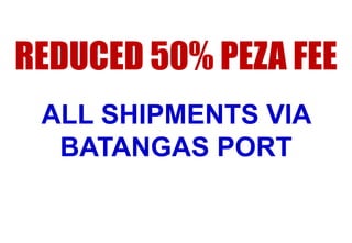 REDUCED 50% PEZA FEE
ALL SHIPMENTS VIA
BATANGAS PORT

 