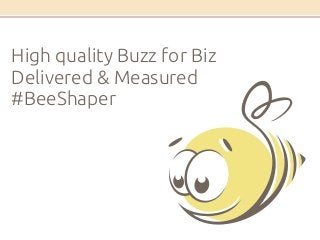 High quality Buzz for Biz 
Delivered & Measured 
#BeeShaper 
 