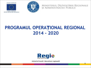 PROGRAMUL OPERA IONAL REGIONALȚ
2014 - 2020
1
 