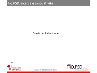 fio.PSD: ricerca e innovatività




                Grazie per l’attenzione




                  ROMA 21-22 FEBBRAIO 2013
 