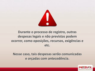 Durante o processo de registro, outras
despesas legais e não previstas podem
ocorrer, como oposições, recursos, exigências e
etc.
Nesse caso, tais despesas serão comunicadas
e orçadas com antecedência.

 