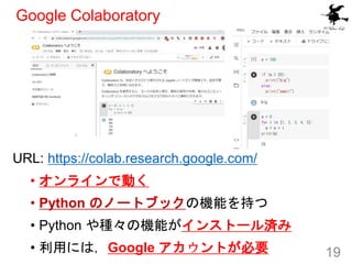 Google Colaboratory
19
URL: https://colab.research.google.com/
• オンラインで動く
• Python のノートブックの機能を持つ
• Python や種々の機能がインストール済み
...