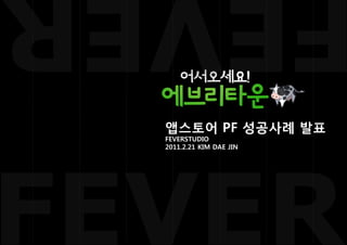 앱스토어 PF 성공사례 발표
FEVERSTUDIO
2011.2.21 KIM DAE JIN
 