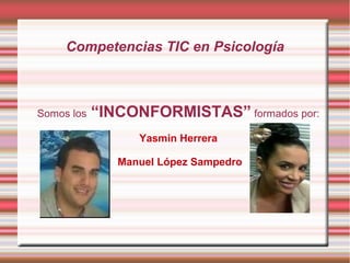 Competencias TIC en Psicología

Somos los

“INCONFORMISTAS” formados por:
Yasmin Herrera
Manuel López Sampedro

 