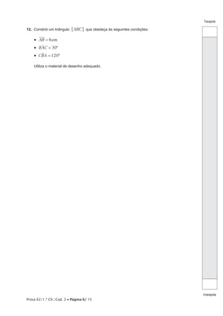 12.  Constrói um triângulo 6 ABC @ que obedeça às seguintes condições:

Transporte

•  AB = 6 cm
t
•  BAC = 30º
t
•  CBA = 120º
Utiliza o material de desenho adequado.

Prova 62/1.ª Ch./Cad. 2 • Página 6/ 15

A transportar

 
