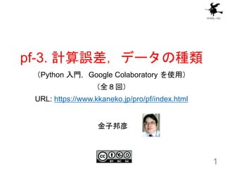 pf-3. 計算誤差，データの種類
（Python 入門，Google Colaboratory を使用）
（全８回）
URL: https://www.kkaneko.jp/pro/pf/index.html
1
金子邦彦
 