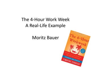 The 4-Hour Work Week
A Real-Life Example
Moritz Bauer
 