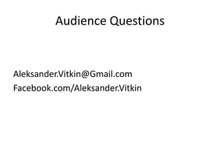 Audience Questions
Aleksander.Vitkin@Gmail.com
Facebook.com/Aleksander.Vitkin
 