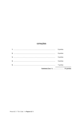 COTAÇÕES
1.	............................................................................................................	

6 pontos

2.	............................................................................................................	

8 pontos

3.	............................................................................................................	

5 pontos

4.	............................................................................................................	

5 pontos

5.	............................................................................................................	

7 pontos

	

Prova 62/1.ª Ch./Cad. 1 • Página 8/ 8

Subtotal (Cad. 1) ............................ 31 pontos

 