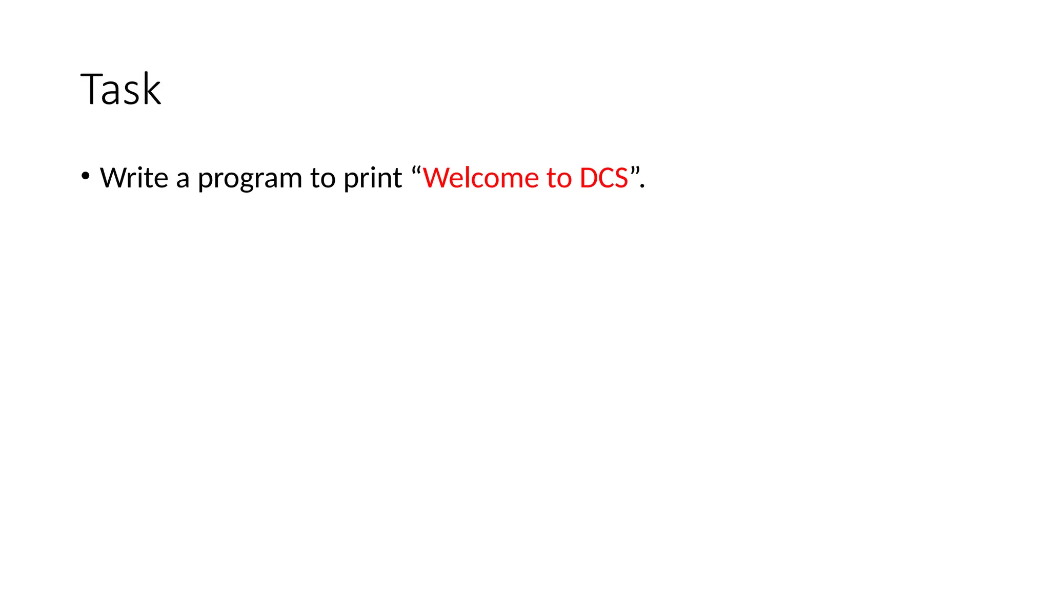 Task
• Write a program to print “Welcome to DCS”.
 