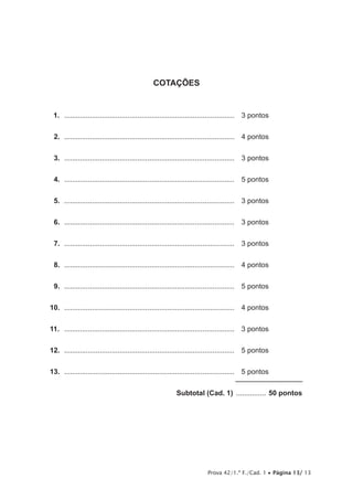 Prova 42/1.ª F./Cad. 1 • Página 13/ 13
COTAÇÕES
11.  .......................................................................................	 3 pontos
12.  .......................................................................................	 4 pontos
13.  .......................................................................................	 3 pontos
14.  .......................................................................................	 5 pontos
15.  .......................................................................................	 3 pontos
16.  .......................................................................................	 3 pontos
17.  .......................................................................................	 3 pontos
18.  .......................................................................................	 4 pontos
19.  .......................................................................................	 5 pontos
10.  .......................................................................................	 4 pontos
11.  .......................................................................................	 3 pontos
12.  .......................................................................................	 5 pontos
13.  .......................................................................................	 5 pontos
	 Subtotal (Cad. 1) ................ 50 pontos
 