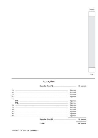 Prova 42/1.ª F./Cad. 2 • Página 8/ 8
COTAÇÕES
	 Subtotal (Cad. 1) ...................................................  50 pontos
13.	 ....................................................................................................................	 3 pontos
14.	 ....................................................................................................................	 4 pontos
15.	 ....................................................................................................................	 5 pontos
16.	 ....................................................................................................................	 3 pontos
17.	
17.1.  ...........................................................................................................	 4 pontos
17.2.  ...........................................................................................................	 5 pontos
18.	 ....................................................................................................................	 5 pontos
19.	 ....................................................................................................................	 3 pontos
20.	 ....................................................................................................................	 5 pontos
21.	 ....................................................................................................................	 3 pontos
22.	 ....................................................................................................................	 5 pontos
23.	 ....................................................................................................................	 5 pontos
	Subtotal (Cad. 2)  ..................................................  50 pontos
	TOTAL ..................................................................  100 pontos
Transporte
TOTAL
 