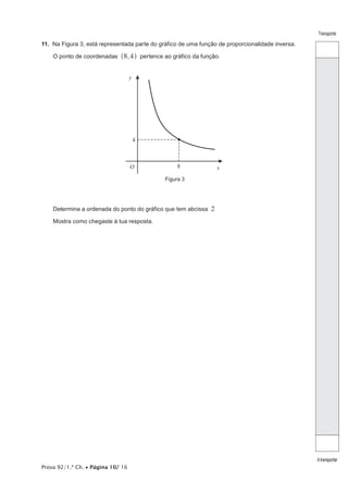 Prova 92/1.ª Ch. • Página 10/ 16
Transporte
Atransportar
11.  Na Figura 3, está representada parte do gráfico de uma função de proporcionalidade inversa.
O ponto de coordenadas ,8 4^ h pertence ao gráfico da função.
Figura 3
O x
y
8
4
Determina a ordenada do ponto do gráfico que tem abcissa 2
Mostra como chegaste à tua resposta.
 