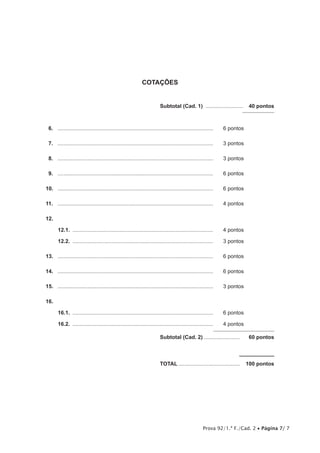 Prova 92/1.ª F./Cad. 2 • Página 7/ 7
COTAÇÕES
	 Subtotal (Cad. 1) ..........................  40 pontos
6.	 .........................................................................................................	 6 pontos
7.	 .........................................................................................................	 3 pontos
8.	 .........................................................................................................	 3 pontos
9.	 .........................................................................................................	 6 pontos
10.	 .........................................................................................................	 6 pontos
11.	 .........................................................................................................	 4 pontos
12.
12.1.	...............................................................................................	 4 pontos
12.2.	...............................................................................................	 3 pontos
13.	 .........................................................................................................	 6 pontos
14.	 .........................................................................................................	 6 pontos
15.	 .........................................................................................................	 3 pontos
16.	
16.1.	...............................................................................................	 6 pontos
16.2.	...............................................................................................	 4 pontos
	 Subtotal (Cad. 2).........................  60 pontos
	TOTAL..........................................  100 pontos
 