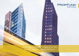 PROPFUND GERMANY 1 GmbH & Co. KG
                            Interim  Report – November 2012
Potsdamer Platz, Berlin
 