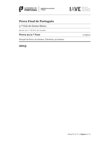 Prova 91/2.ª F. • Página 1/ 15
Prova Final de Português
3.º Ciclo do Ensino Básico
Decreto-Lei n.º 139/2012, de 5 de julho
Prova 91/2.ª Fase	 15 Páginas
Duração da Prova: 90 minutos. Tolerância: 30 minutos.
2015
 