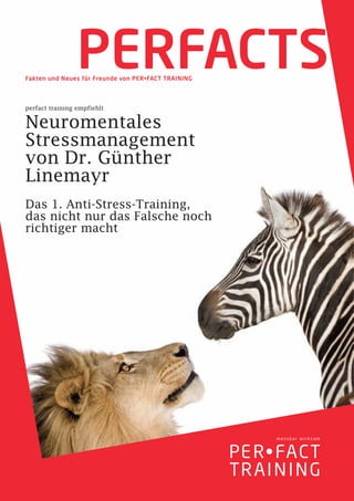 PERFACTS
Fakten und Neues für Freunde von PER•FACT TRAINING




perfact training empfiehlt


Neuromentales
Stressmanagement
von Dr. Günther
Linemayr
Das 1. Anti-Stress-Training,
das nicht nur das Falsche noch
richtiger macht
 