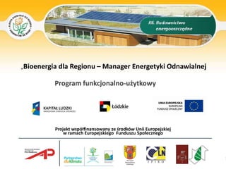 „Bioenergia dla Regionu – Manager Energetyki Odnawialnej Program funkcjonalno-użytkowy Projekt współfinansowany ze środków Unii Europejskiej  w ramach Europejskiego  Funduszu Społecznego 1 