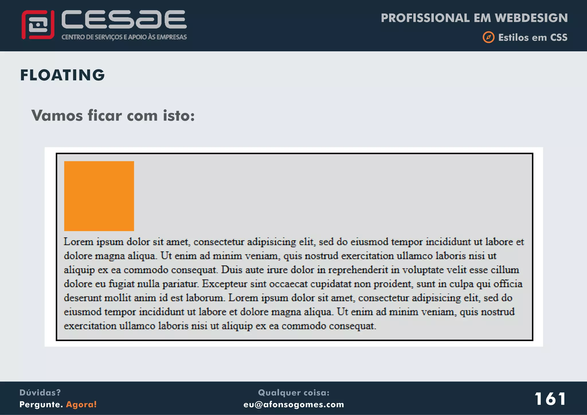 PROFISSIONAL EM WEBDESIGN
b Estilos em CSS
Qualquer coisa:
eu@afonsogomes.com
Dúvidas?
Pergunte. Agora! 161
FLOATING
Vamos ficar com isto:
 