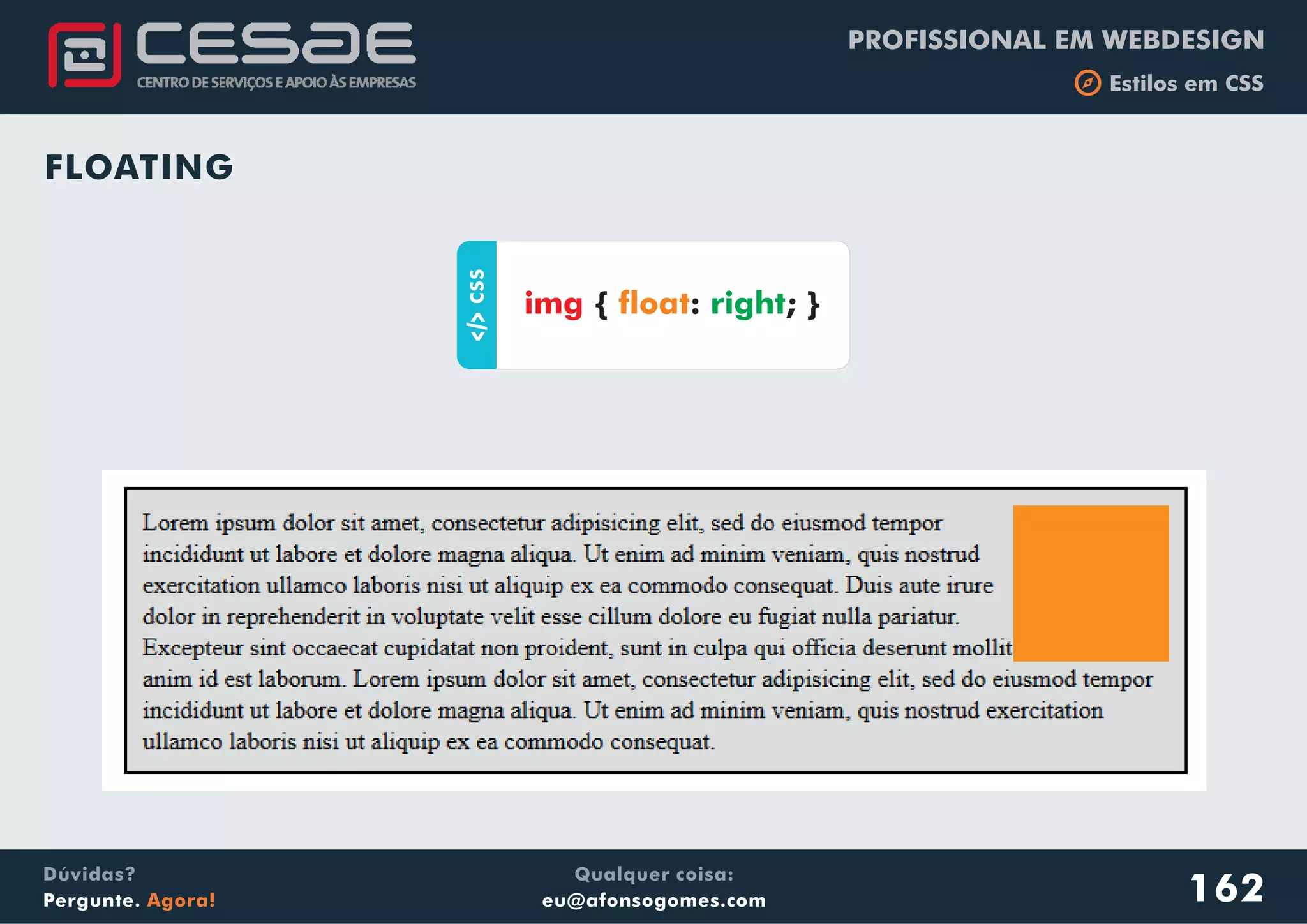 PROFISSIONAL EM WEBDESIGN
b Estilos em CSS
Qualquer coisa:
eu@afonsogomes.com
Dúvidas?
Pergunte. Agora! 162
FLOATING
aCSS
{ : ; }img float right
 