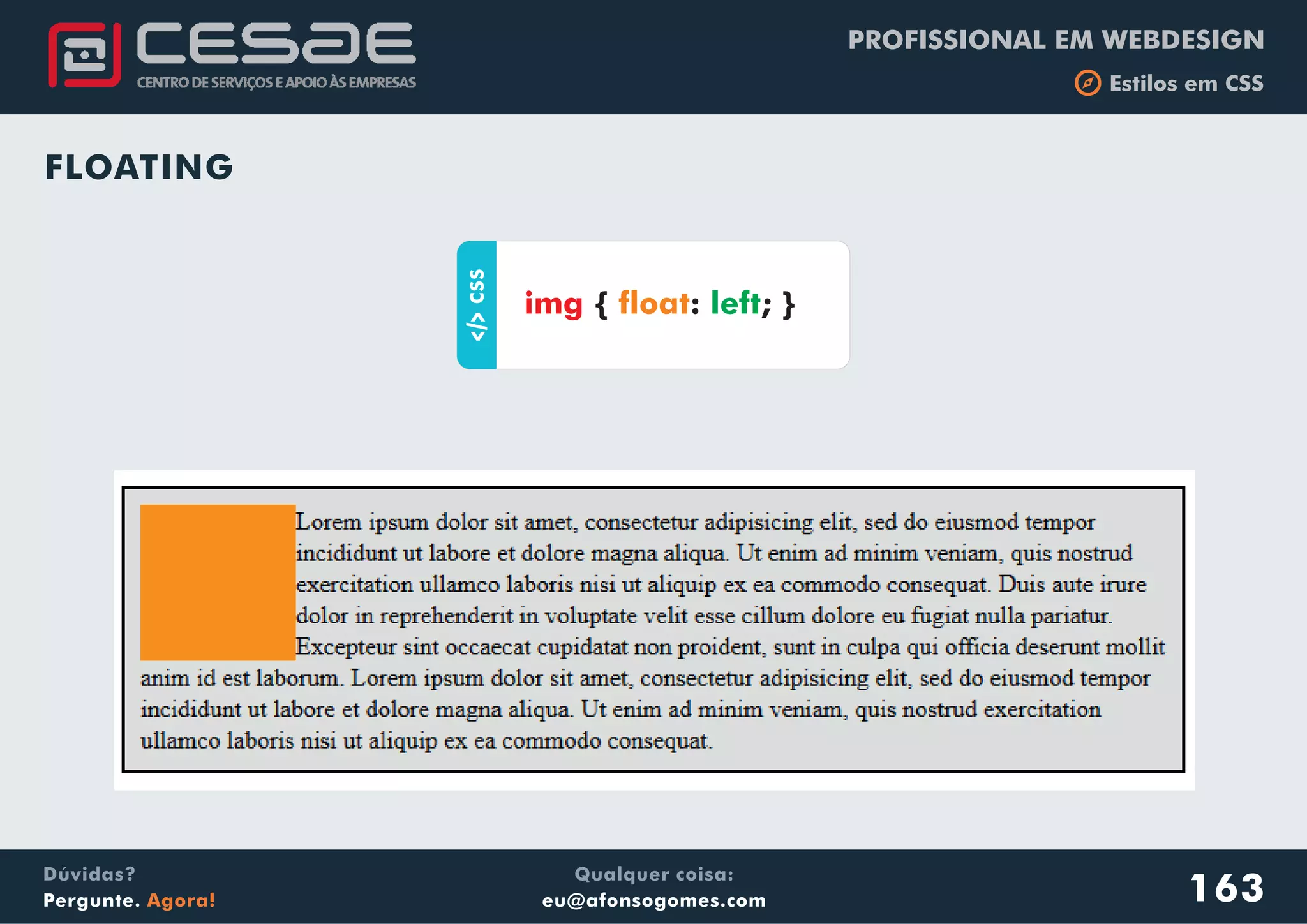 PROFISSIONAL EM WEBDESIGN
b Estilos em CSS
Qualquer coisa:
eu@afonsogomes.com
Dúvidas?
Pergunte. Agora! 163
FLOATING
aCSS
{ : ; }img float left
 
