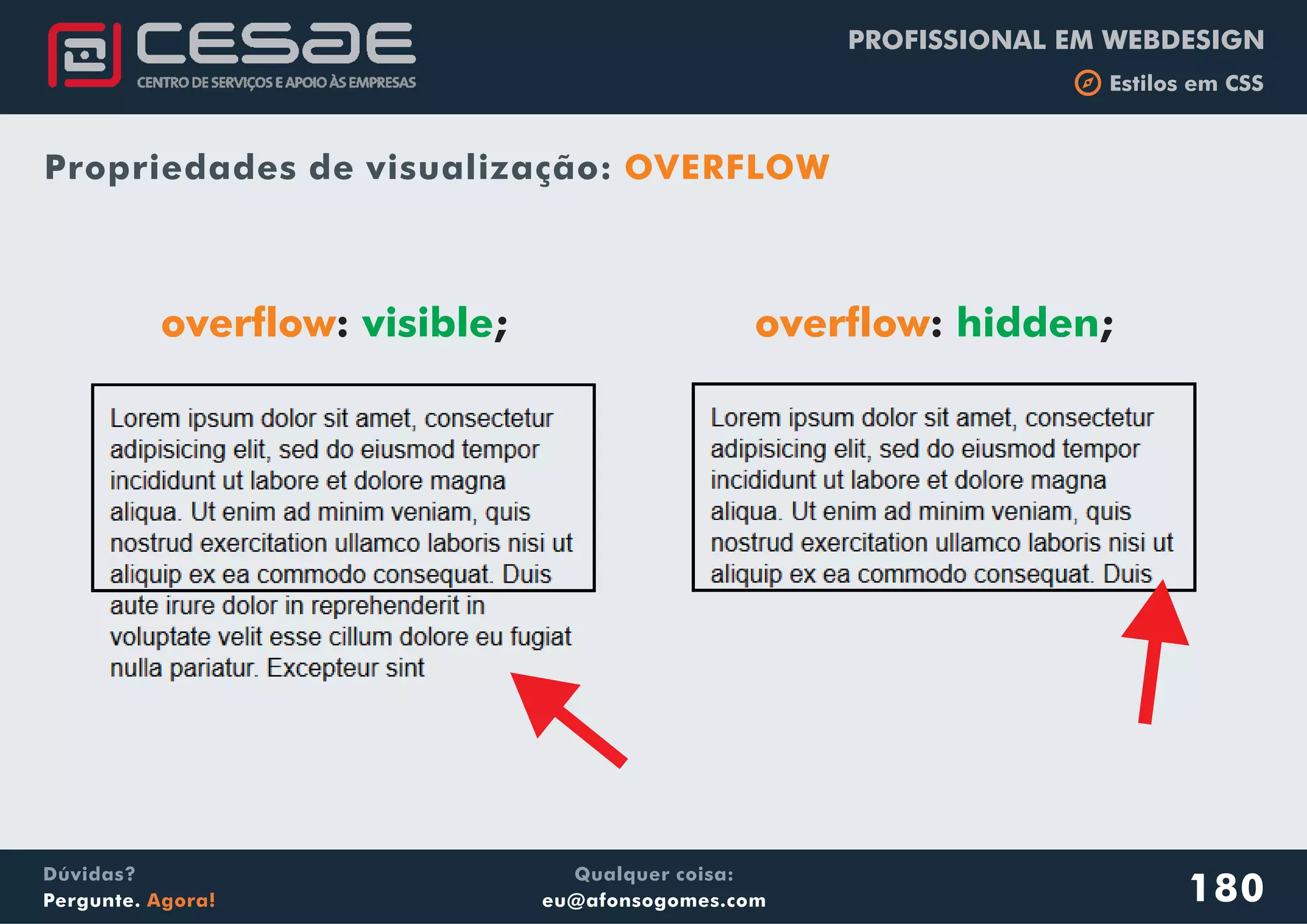 PROFISSIONAL EM WEBDESIGN
b Estilos em CSS
Qualquer coisa:
eu@afonsogomes.com
Dúvidas?
Pergunte. Agora!
Propriedades de visualização: OVERFLOW
180
overflow: ;visible overflow: ;hidden
 