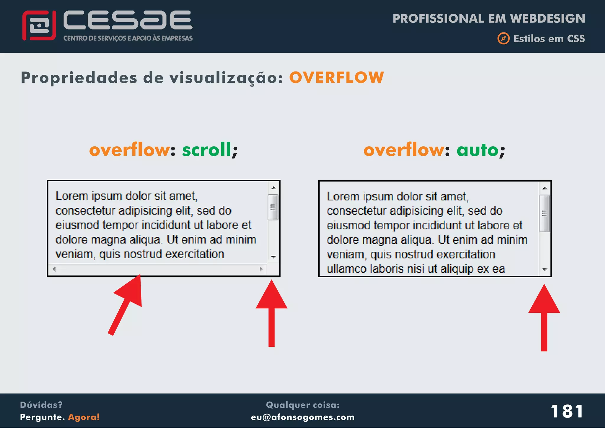 PROFISSIONAL EM WEBDESIGN
b Estilos em CSS
Qualquer coisa:
eu@afonsogomes.com
Dúvidas?
Pergunte. Agora!
overflow: ;autooverflow: ;scroll
Propriedades de visualização: OVERFLOW
181
 