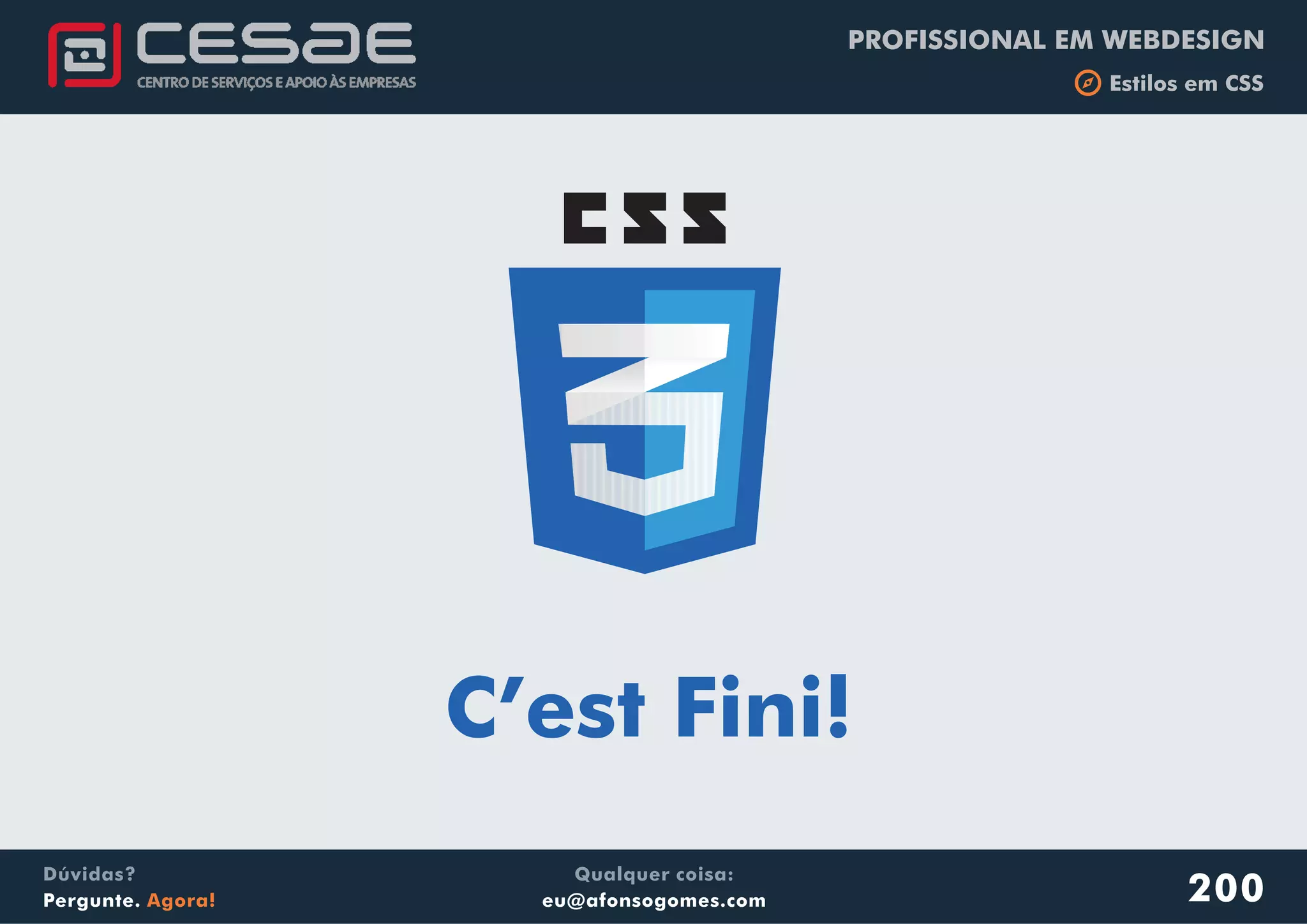 PROFISSIONAL EM WEBDESIGN
b Estilos em CSS
Qualquer coisa:
eu@afonsogomes.com
Dúvidas?
Pergunte. Agora!
C’est Fini!
200
 