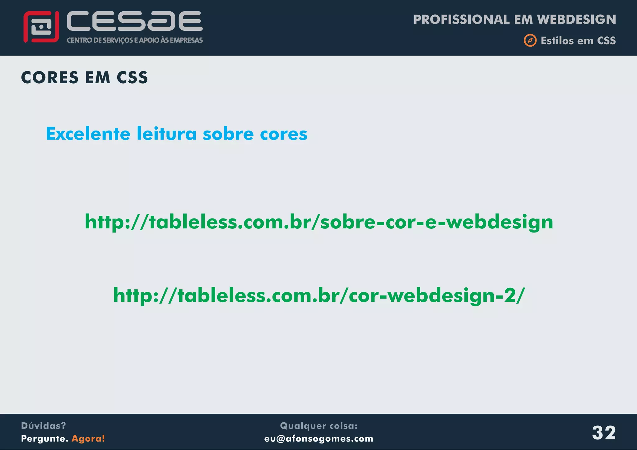 PROFISSIONAL EM WEBDESIGN
b Estilos em CSS
Qualquer coisa:
eu@afonsogomes.com
Dúvidas?
Pergunte. Agora! 32
CORES EM CSS
Excelente leitura sobre cores
http://tableless.com.br/sobre-cor-e-webdesign
http://tableless.com.br/cor-webdesign-2/
 