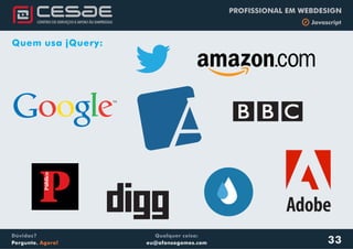 Qualquer coisa:
eu@afonsogomes.com
Dúvidas?
Pergunte. Agora!
PROFISSIONAL EM WEBDESIGN
b Javascript
33
Quem usa jQuery:
 