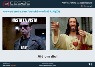 Qualquer coisa:
eu@afonsogomes.com
Dúvidas?
Pergunte. Agora!
PROFISSIONAL EM WEBDESIGN
b Javascript
www.youtube.com/watch?v=ufL85FJAgZQ
71
Até um dia!
 
