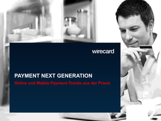 © 2013 Wirecard CEE, Roland Toch, GF 1in Kooperation mit
PAYMENT NEXT GENERATION
Online und Mobile Payment-Trends aus der Praxis
 