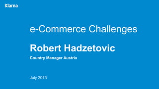 e-Commerce Challenges
Robert Hadzetovic
Country Manager Austria
July 2013
 