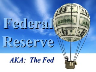 FederalFederal
ReserveReserve
AKA: The FedAKA: The Fed
 