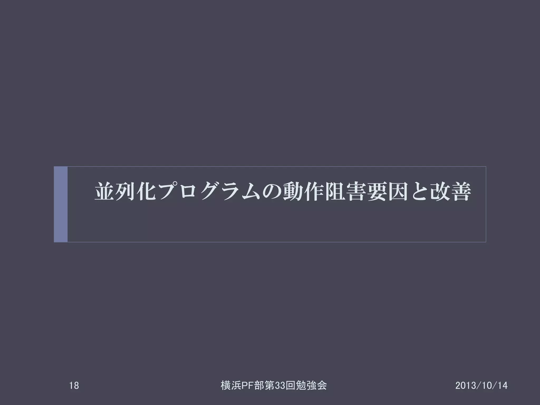 並列化プログラムの動作阻害要因と改善

18

横浜PF部第33回勉強会

2013/10/14

 