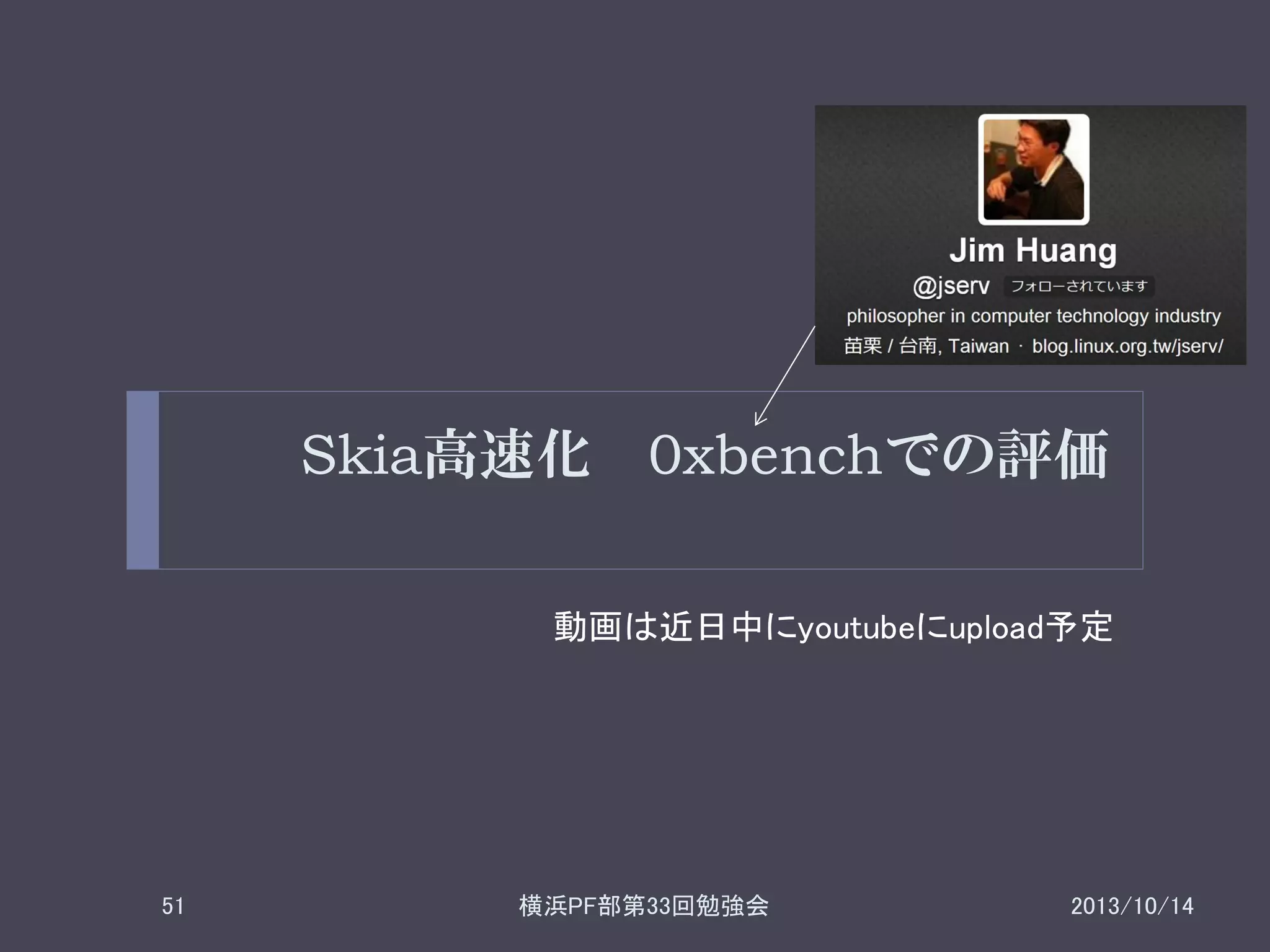 Skia高速化 0xbenchでの評価
動画は近日中にyoutubeにupload予定

51

横浜PF部第33回勉強会

2013/10/14

 