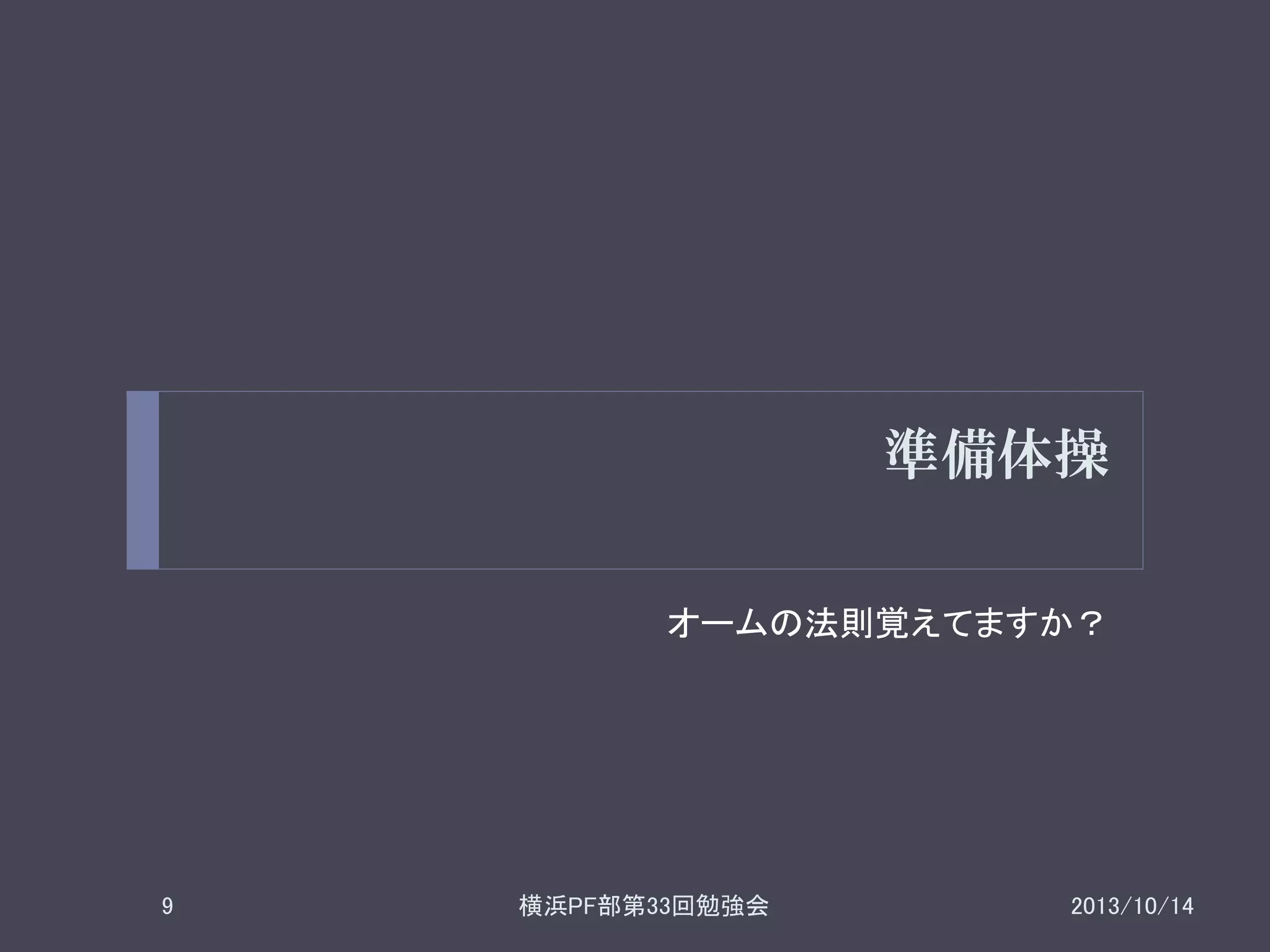 準備体操
オームの法則覚えてますか？

9

横浜PF部第33回勉強会

2013/10/14

 
