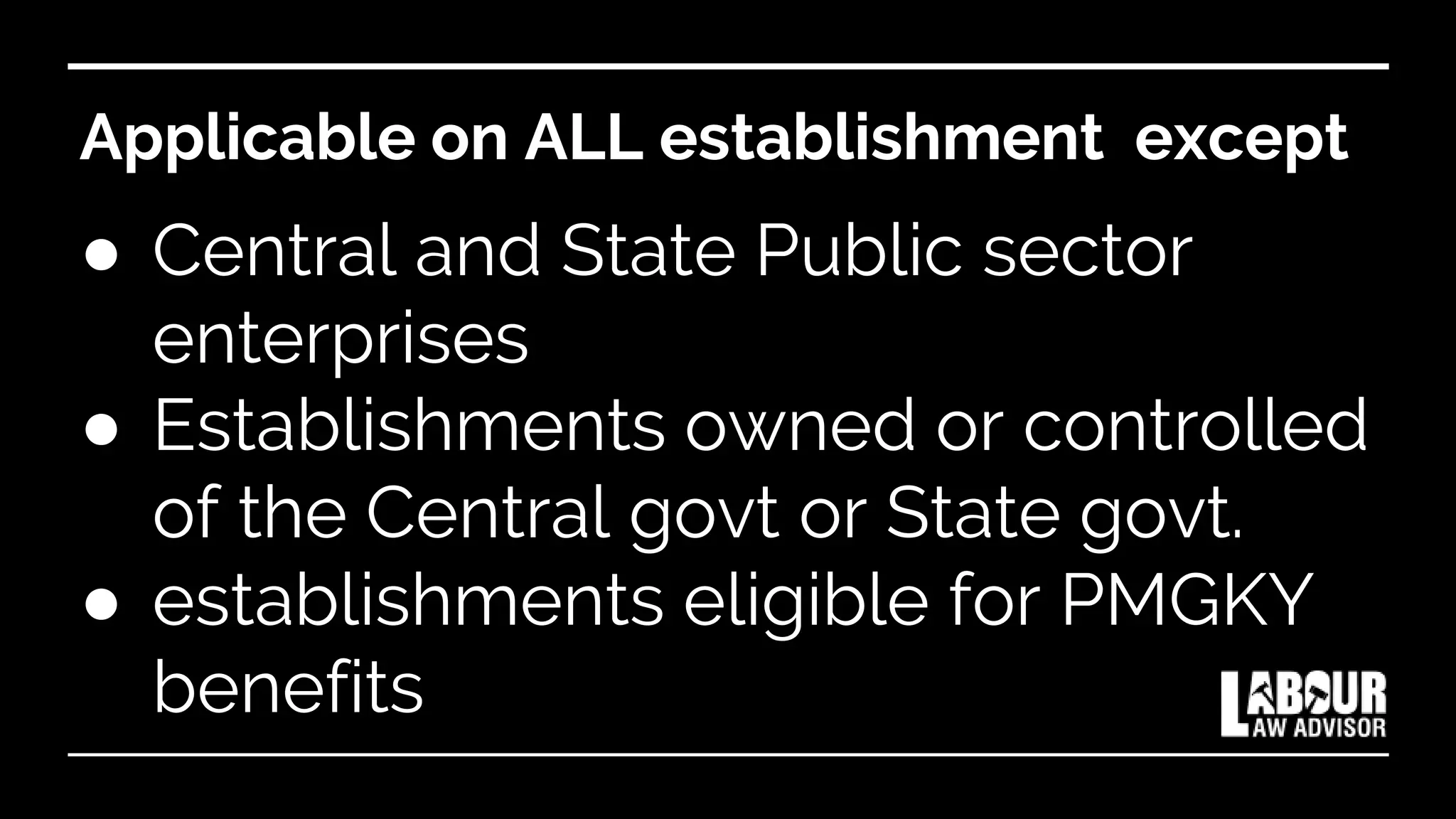 Applicable on ALL establishment except
● Central and State Public sector
enterprises
● Establishments owned or controlled
of the Central govt or State govt.
● establishments eligible for PMGKY
benefits
 