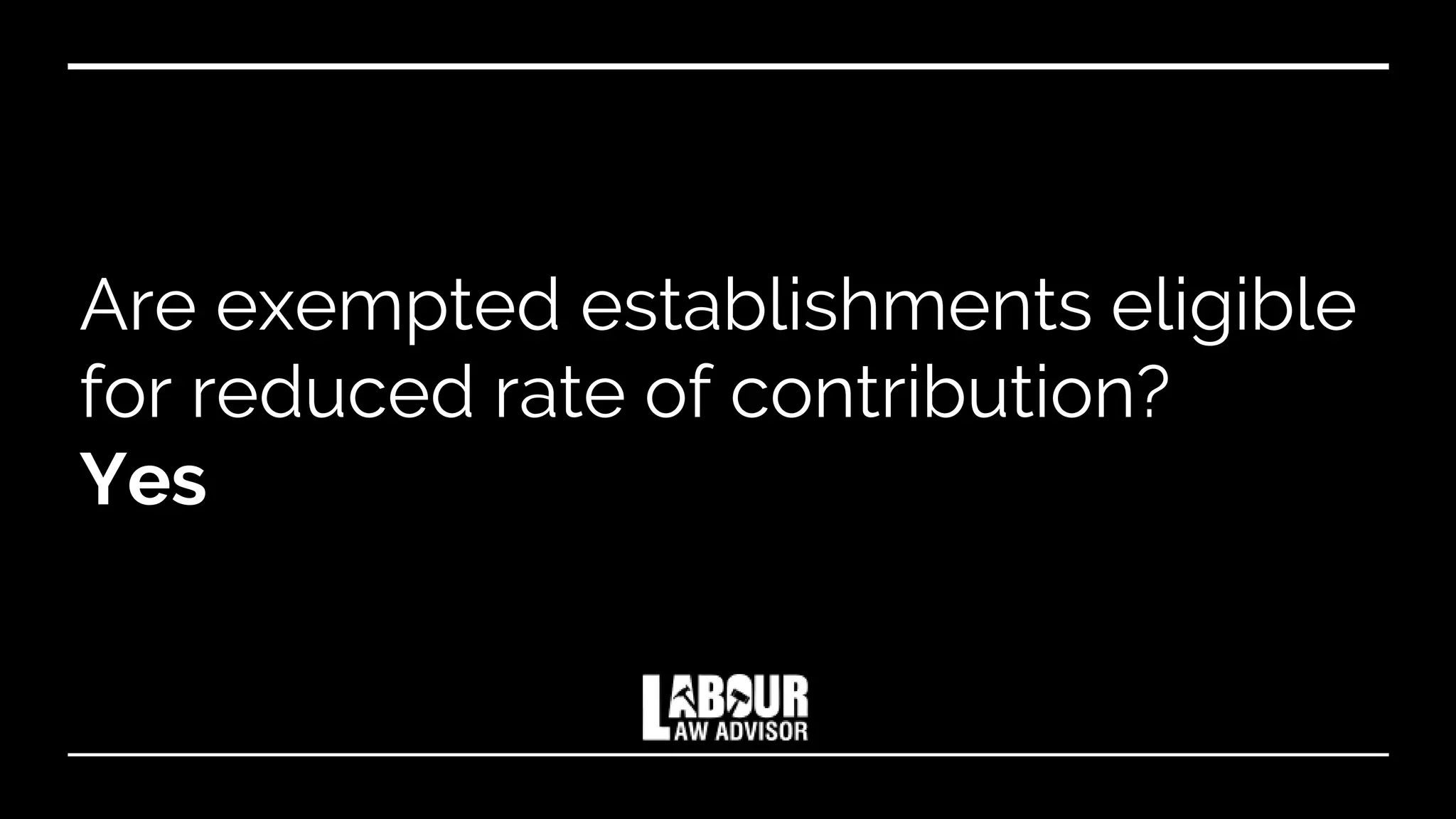 Are exempted establishments eligible
for reduced rate of contribution?
Yes
 