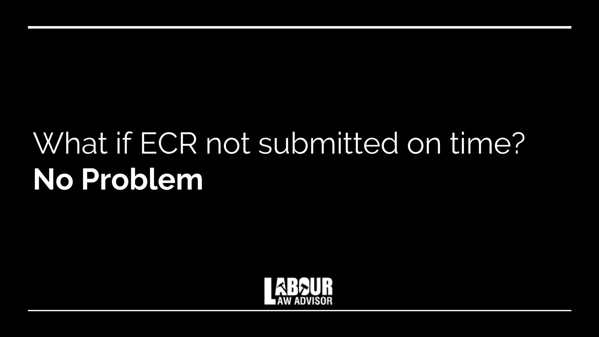 What if ECR not submitted on time?
No Problem
 