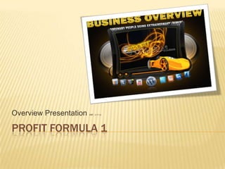 Overview Presentation   ver. 3-17-12




PROFIT FORMULA 1
 